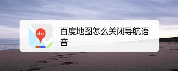 百度地图怎么关闭语音? 百度地图关闭导航语音的技巧