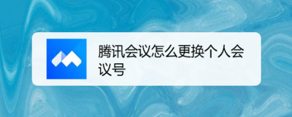 腾讯会议怎么更换个人会议号? 个人会议号更换卡的获取方法
