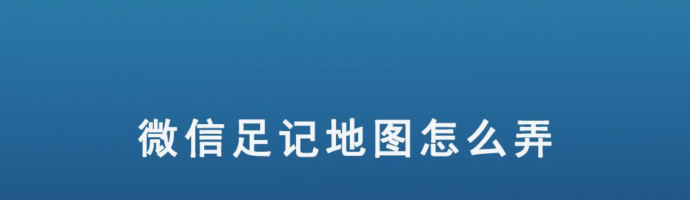 微信足迹地图在哪? 微信生成足记地图的技巧
