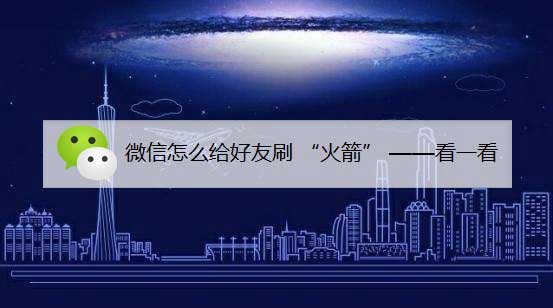 微信怎么给好友看一看刷小火箭? 微信看一看刷礼物的技巧