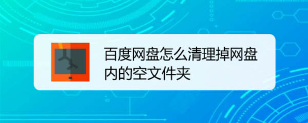 百度网盘怎么批量删除空文件夹? 百度网盘清理空文件夹的技巧