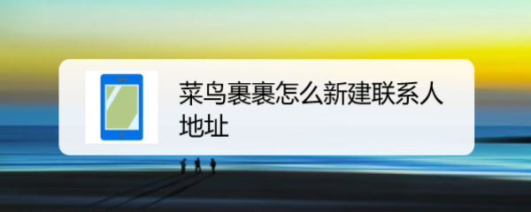 菜鸟裹裹app怎么添加联系人地址? 菜鸟裹裹新增地址的技巧