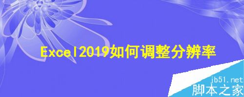 Excel2019怎么调整分辨率？
