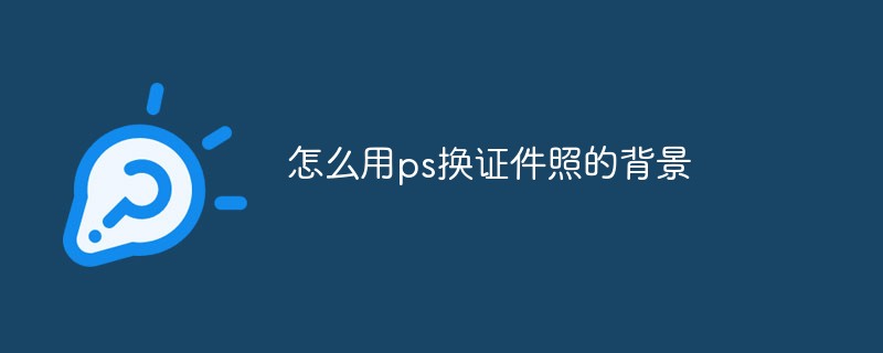 怎么用ps换证件照的背景