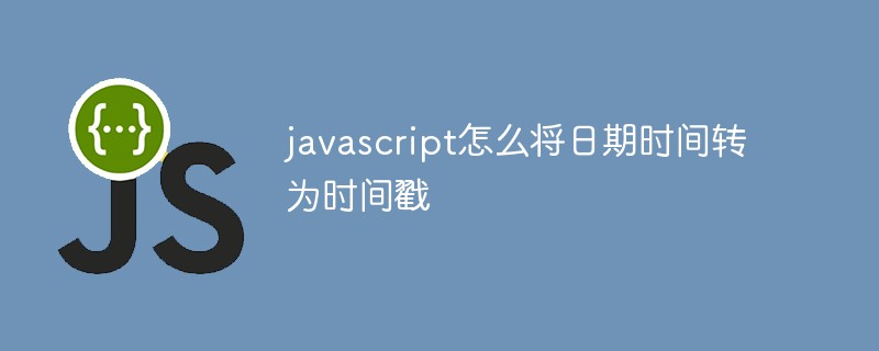 javascript怎么将日期时间转为时间戳