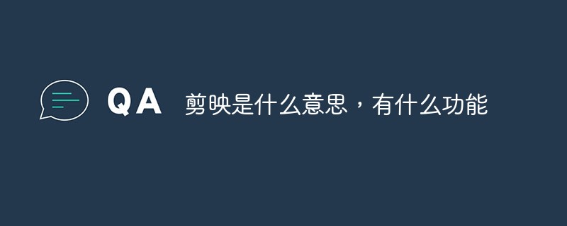 剪映是什么意思，有什么功能
