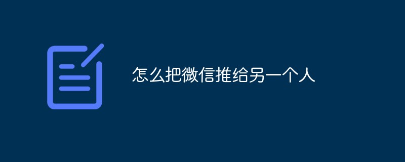 怎么把微信推送给另一个人
