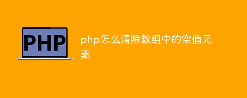 php怎么清除数组中的空值元素