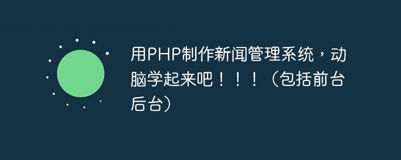 用PHP制作新闻管理系统，动脑学起来吧！！！（包括前台后台）