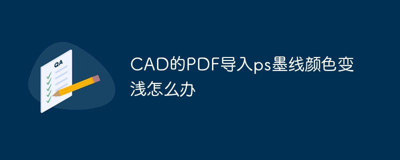 CAD的PDF导入ps墨线颜色变浅怎么办