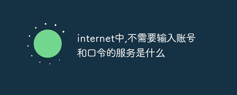 internet中,不需要输入账号和口令的服务是什么