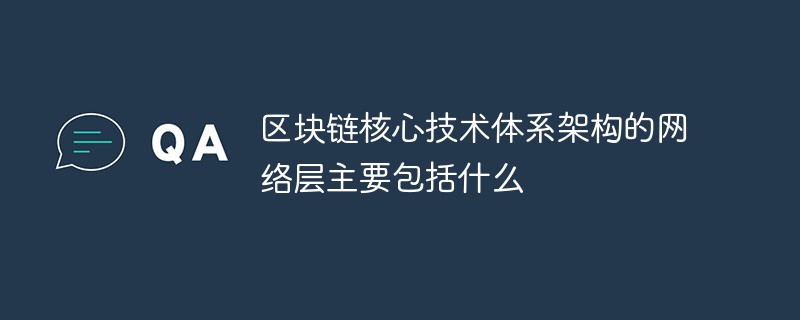 区块链核心技术体系架构的网络层主要包括什么