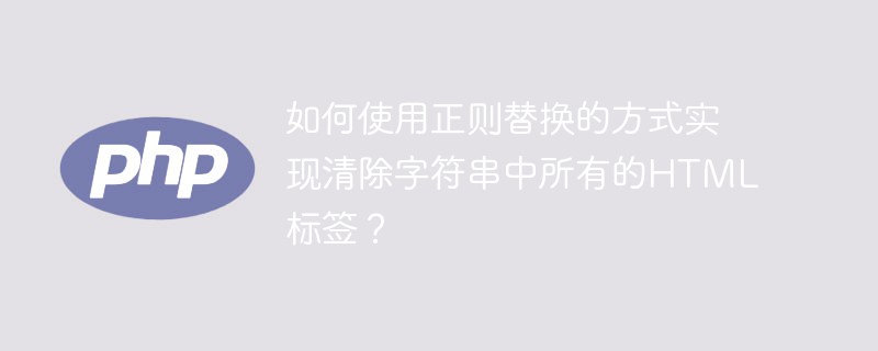 如何使用正则替换的方式实现清除字符串中所有的HTML标签？