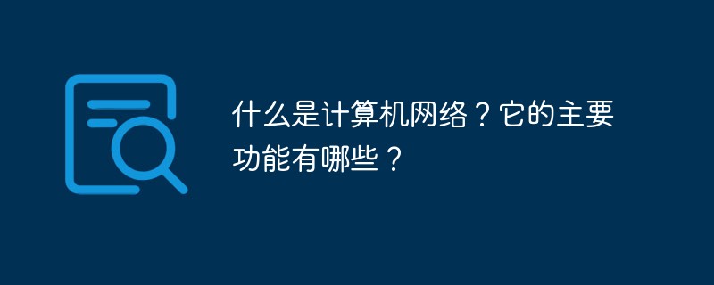 什么是计算机网络？它的主要功能有哪些？