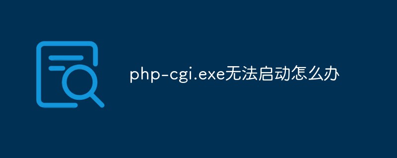 php-cgi.exe无法正确启动的解决方法是什么