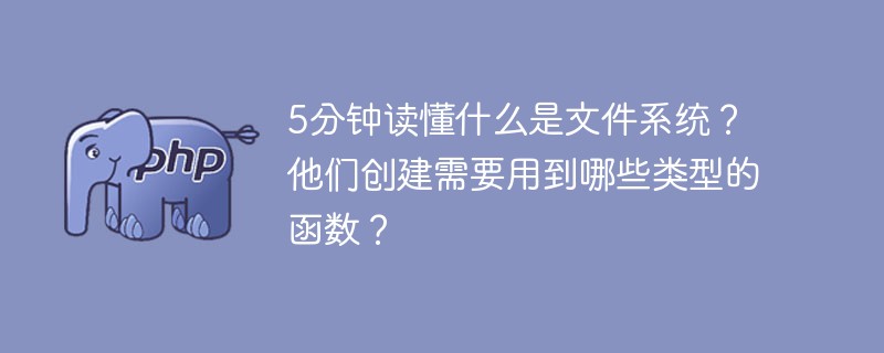 5分钟读懂什么是文件系统？他们创建需要用到哪些类型的函数？