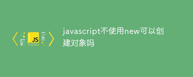 javascript不使用new可以创建对象吗