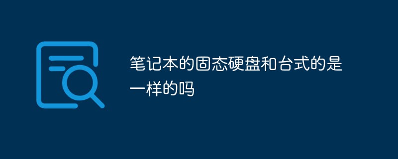 笔记本的固态硬盘和台式的是一样的吗