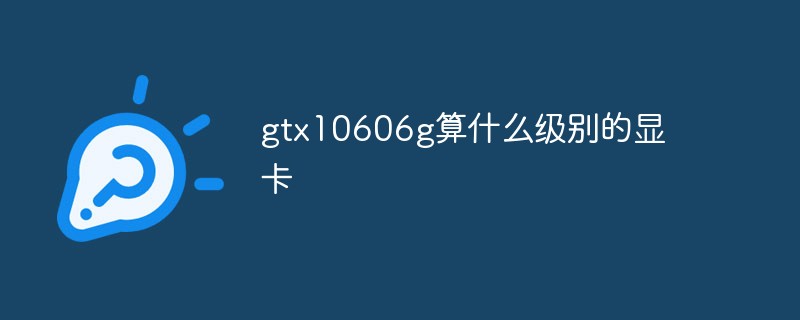 gtx10606g算什么级别的显卡
