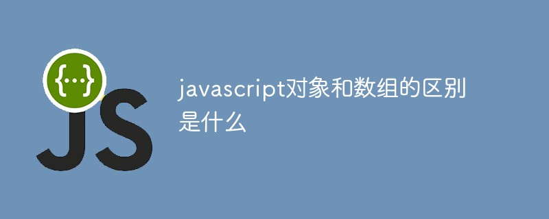 javascript对象和数组的区别是什么