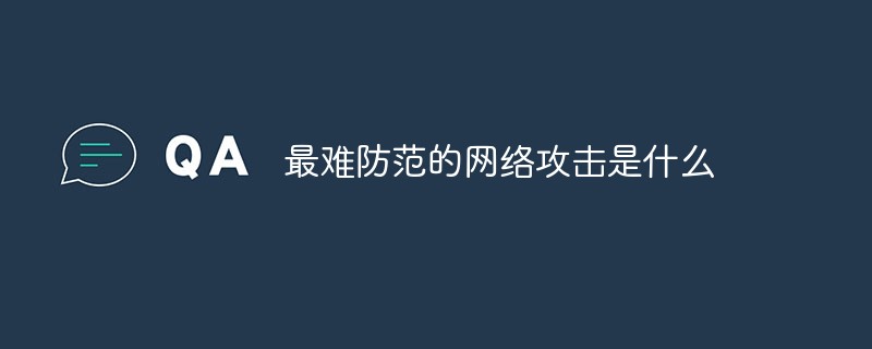 最难防范的网络攻击是什么