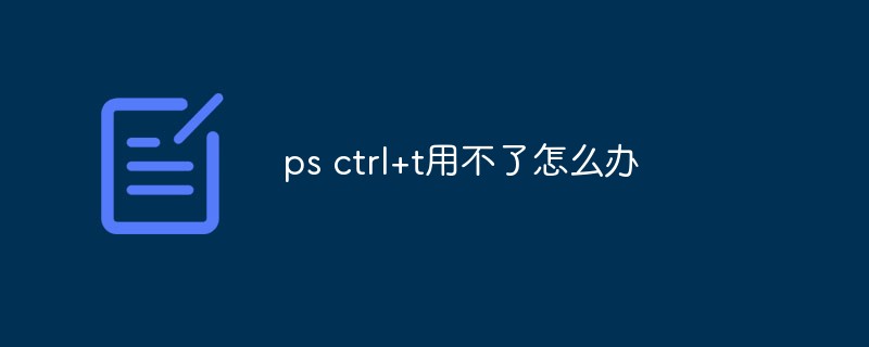 ps ctrl+t用不了怎么办