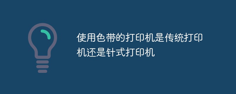 使用色带的打印机是传统打印机还是针式打印机