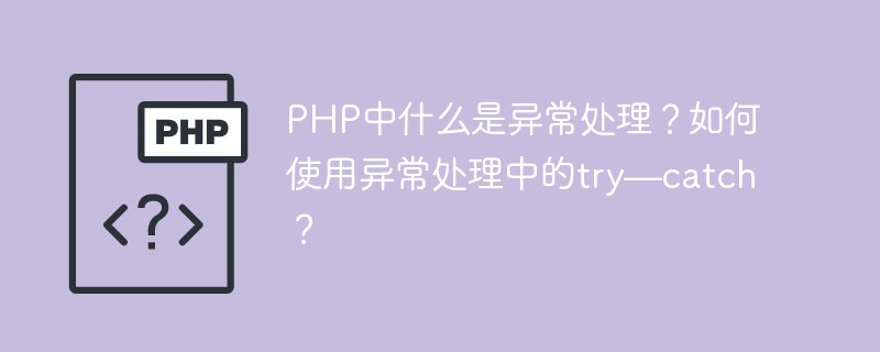 PHP中什么是异常处理？如何使用异常处理中的try—catch？