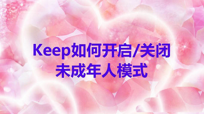 Keep未成年模式怎么用? Keep开启关闭未成年人模式的技巧