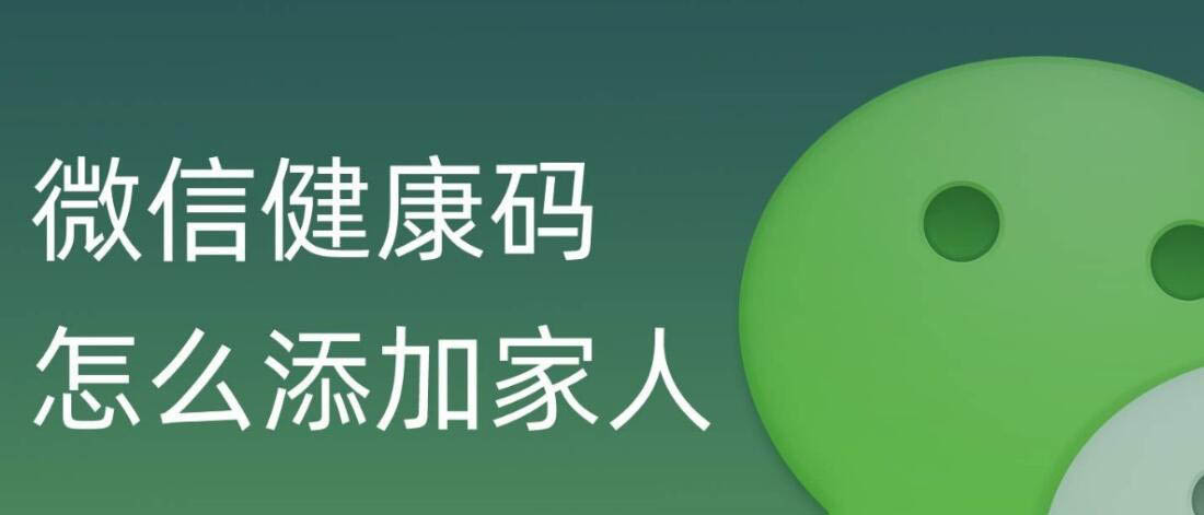 如何在微信里添加家人的健康码? 微信健康码代领的技巧