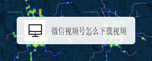 微信视频号如何下载视频？视频号下载视频方法
