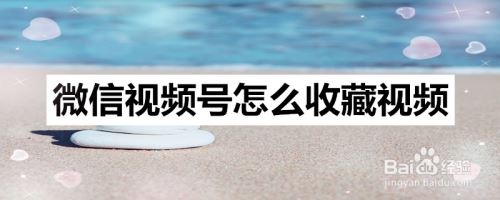 微信视频号如何收藏视频？微信视频号收藏视频方法