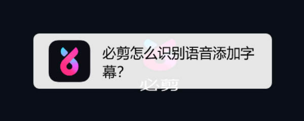 必剪app怎么使用语音识别字幕? 必剪识别语音添加字幕的技巧