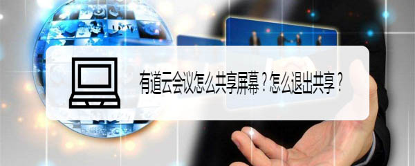 有道云会议怎么共享屏幕/退出共享? 有道云会议屏幕共享技巧