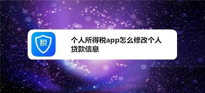 个人所得税app个人贷款信息发生变动怎么修改?