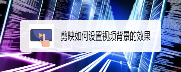 剪映app怎么切换视频背景? 剪映设置视频背景的技巧