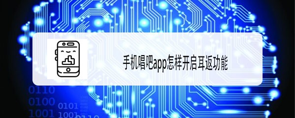 唱吧怎么设置耳返功能? 唱吧app开启耳返功能的技巧