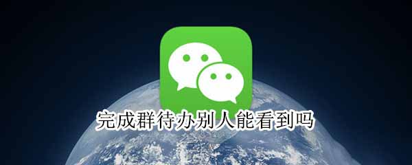 微信完成群待办别人能不能看到?