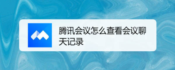 腾讯会议能看聊天记录吗? 腾讯会议查看会议聊天记录的技巧