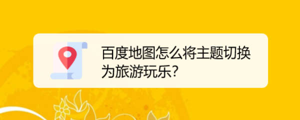 百度地图主题怎么切换为旅游玩乐?