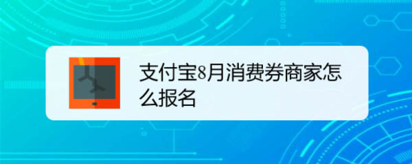 支付宝商家怎么报名8月消费券活动?