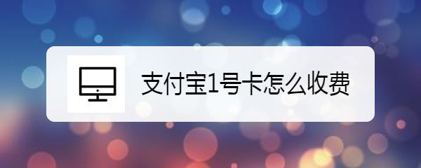 支付宝1号卡是怎么收费的?