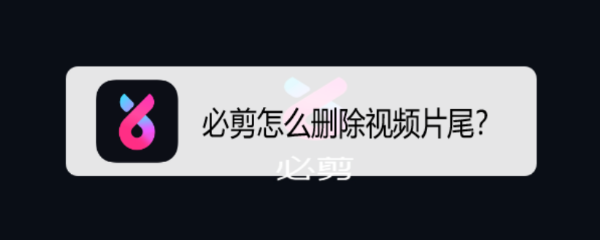必剪app怎么删除视频片尾? 必剪app视频去片尾的技巧