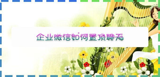 企业微信app重要聊天怎么置顶? 企业微信置顶消息的技巧