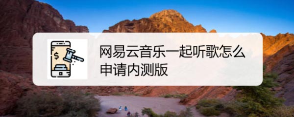 网易云音乐一起听歌内测版怎么申请下载?
