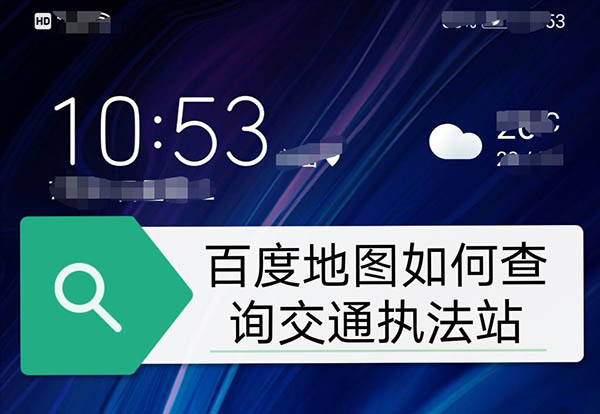 百度地图app怎么查看交通执法站?