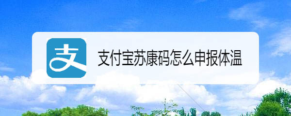 支付宝苏康码怎么每日申报体温? 支付宝苏康码进行健康申报的技巧