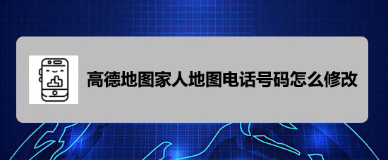 高德地图app怎么修改家人地图电话号码?