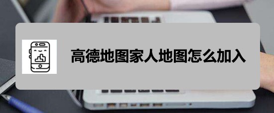 高德地图app怎么加入家人地图?