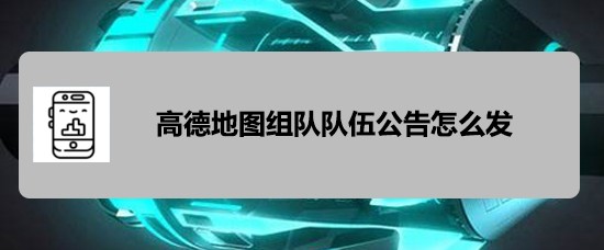 高德地图app怎么发布组队队伍公告?